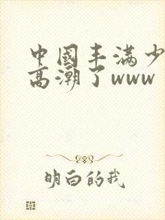 中国丰满少妇弄高潮了www