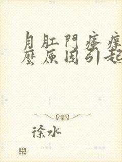 月肛门瘙痒是什么原因引起的,怎么治疗