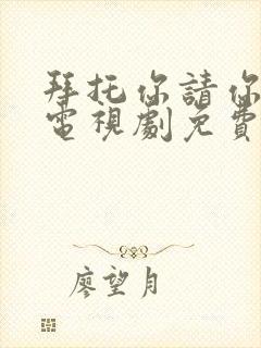 拜托你请你爱我电视剧免费看全集