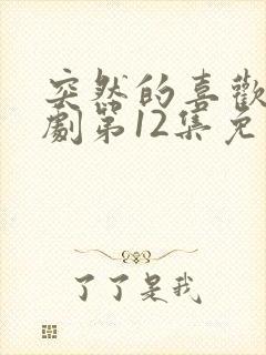 突然的喜欢电视剧第12集免费观看