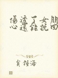 伤透了女朋友的心还能挽回吗