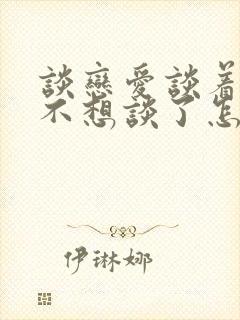 谈恋爱谈着谈着不想谈了怎么办