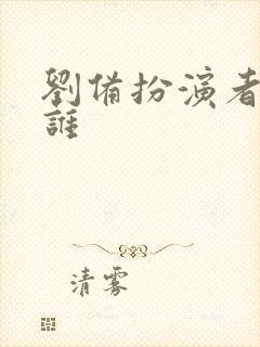 刘备扮演者都有谁