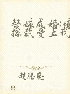 替嫁成婚:亿万总裁爱上我