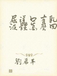 尿道口有乳白色液体怎么回事