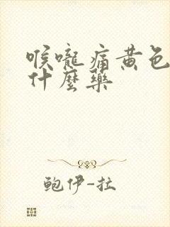 喉咙痛黄色痰吃什么药