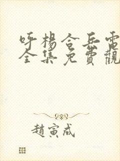 呼杨合兵电视剧全集免费观看