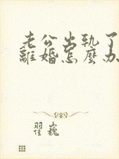 老公出轨了还不离婚怎么办