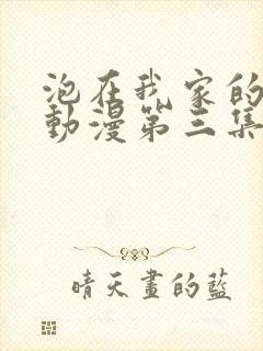 泡在我家的辣妹动漫第三集在线观看