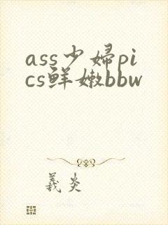 ass少妇pics鲜嫩bbw