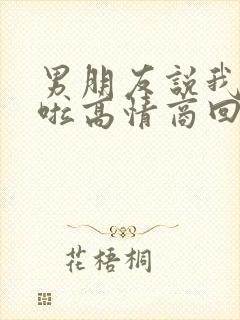 男朋友说我辛苦啦高情商回复