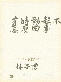 有时勃起不够硬怎么回事