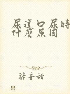 尿道口尿时很疼什么原因