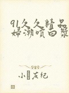 91久久精品少妇潮喷白浆