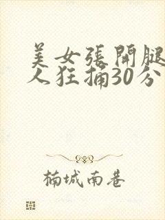 美女张开腿让男人狂捅30分钟