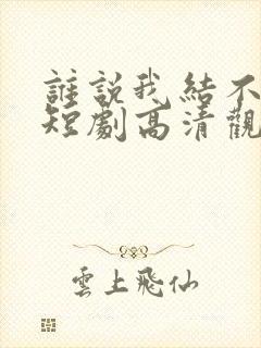 谁说我结不了婚短剧高清观看