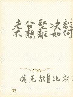 老公坚决离婚我不想离如何挽回