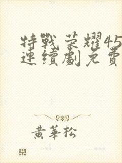 特战荣耀45集连续剧免费播放