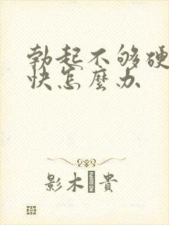 勃起不够硬软的快怎么办