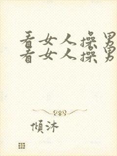 看女人操男人,看女人操男人,看女人操男人.