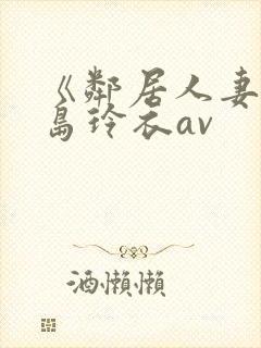 《邻居人妻》黑岛玲衣av