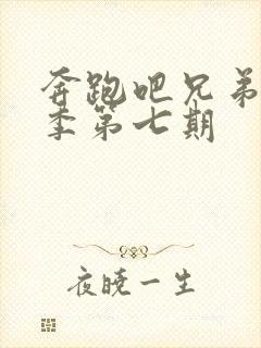 奔跑吧兄弟第七季第七期