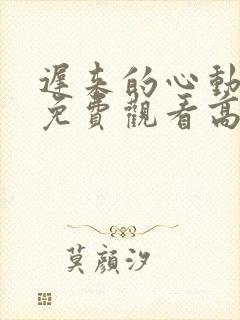 迟来的心动短剧免费观看高清全集