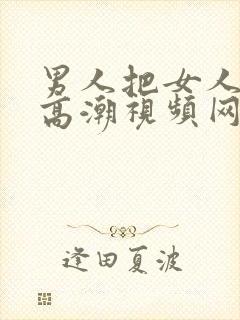 男人把女人操到高潮视频网站