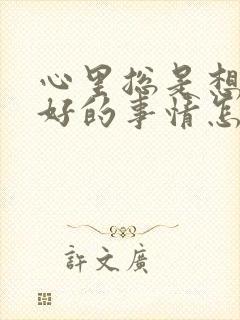 心里总是想着不好的事情怎么办