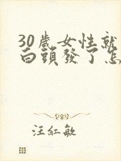 30岁女性就有白头发了怎么办