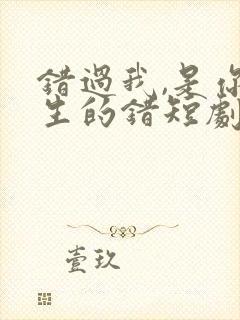 错过我,是你一生的错短剧在线观看