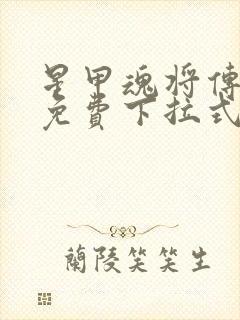 星甲魂将传漫画免费下拉式