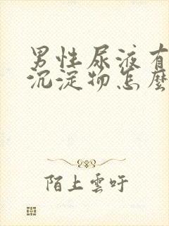 男性尿液有白色沉淀物怎么办