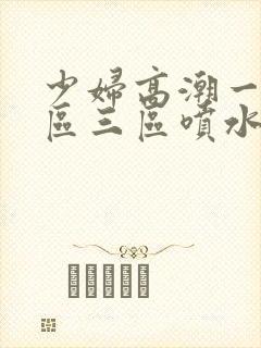 少妇高潮一区二区三区喷水封面