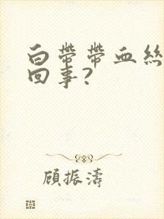 白带带血丝怎么回事?