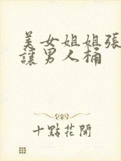 美女姐姐张开腿让男人桶