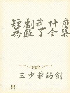 短剧我什么时候无敌了全集