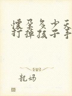 怀孕多少天可以打掉孩子手术