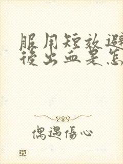 服用短效避孕药后出血是怎么回事