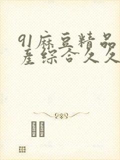 91麻豆精品国产综合久久久_亚洲综合久
