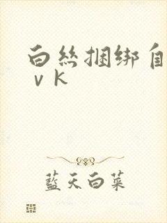 白丝捆绑自缚丨ⅴk