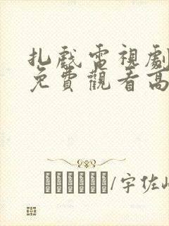 扎戏电视剧全集免费观看高清