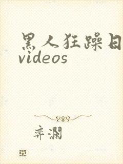 黑人狂躁日本妞videos