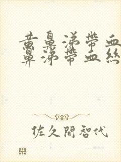 黄鼻涕带血丝黄鼻涕带血丝是怎么回事