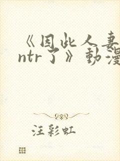 《因此人妻就被ntr了》动漫完整