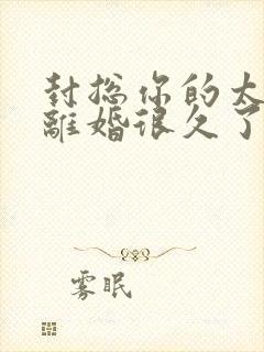 封总你的太太想离婚很久了免费阅读封面