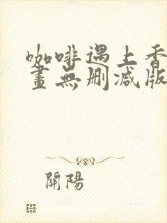 咖啡遇上香草漫画无删减版免费