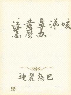 流黄鼻涕咳黄痰怎么办封面