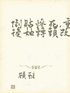 倒贴惨死,重生后她转头改嫁死对头小说看