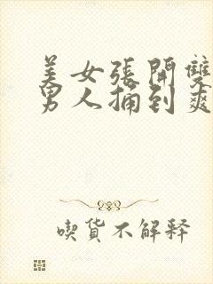 美女张开双腿让男人捅到爽